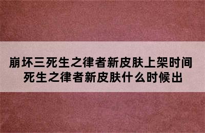 崩坏三死生之律者新皮肤上架时间 死生之律者新皮肤什么时候出